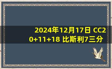 2024年12月17日 CC20+11+18 比斯利7三分 巴特勒35+19+10 活塞加时险胜热火